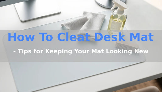 How To Clean Your Desk Mat - Tips for Keeping Your Mat Looking New